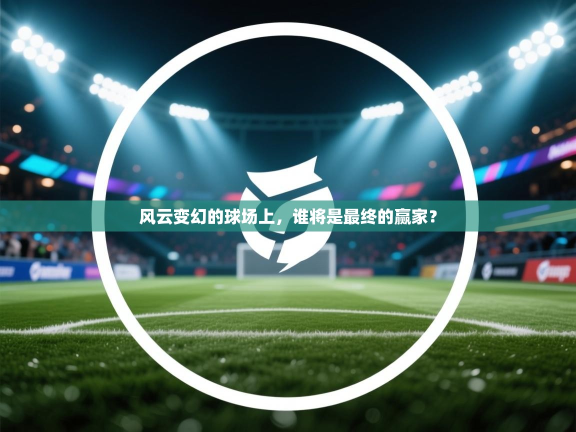 风云变幻的球场上,谁将是最终的赢家?