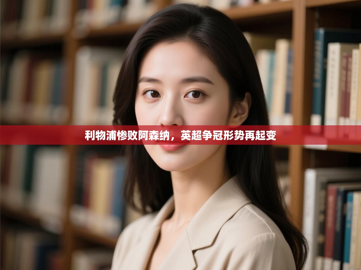 利物浦惨败阿森纳,英超争冠形势再起变