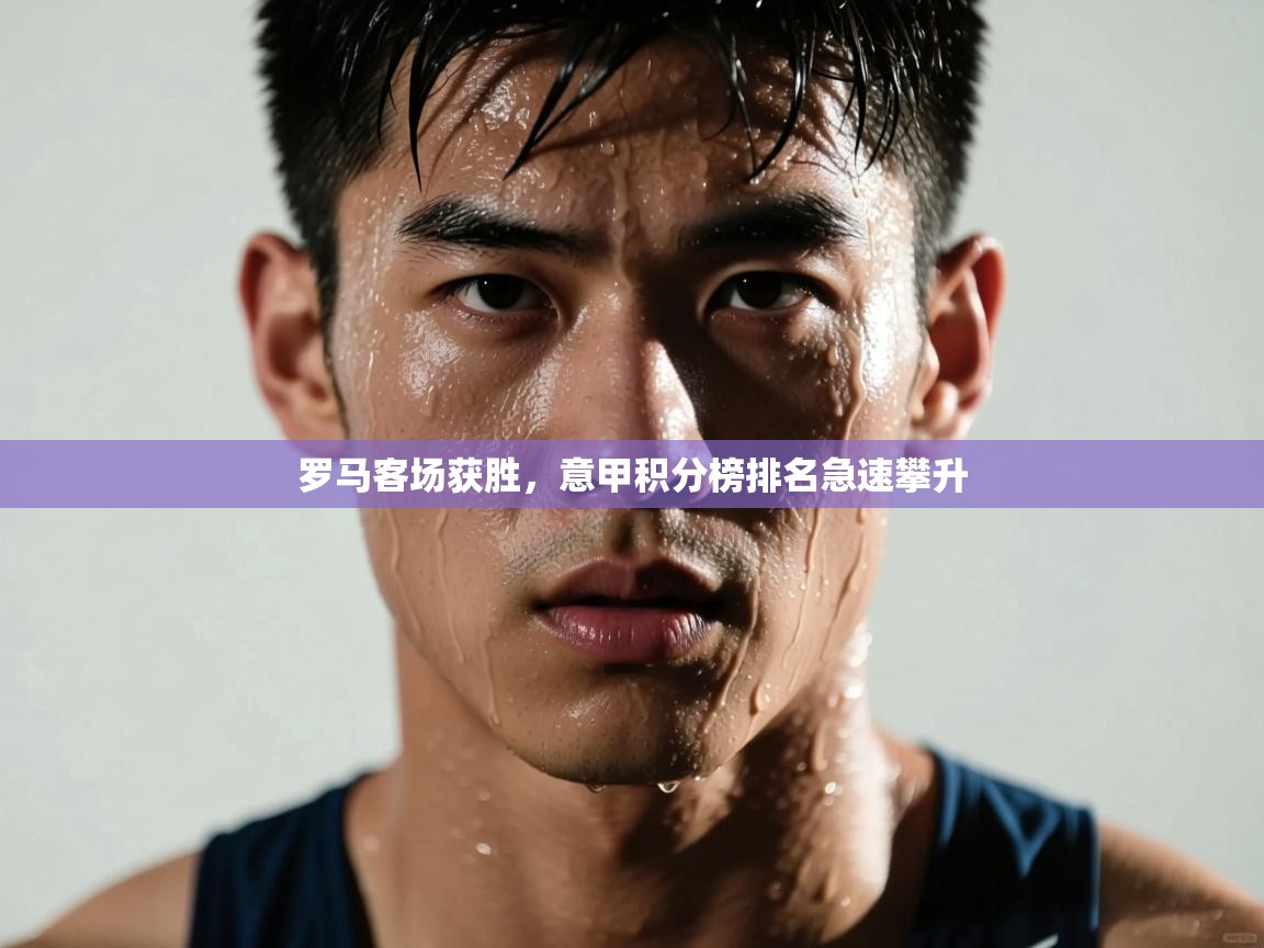 罗马客场获胜,意甲积分榜排名急速攀升