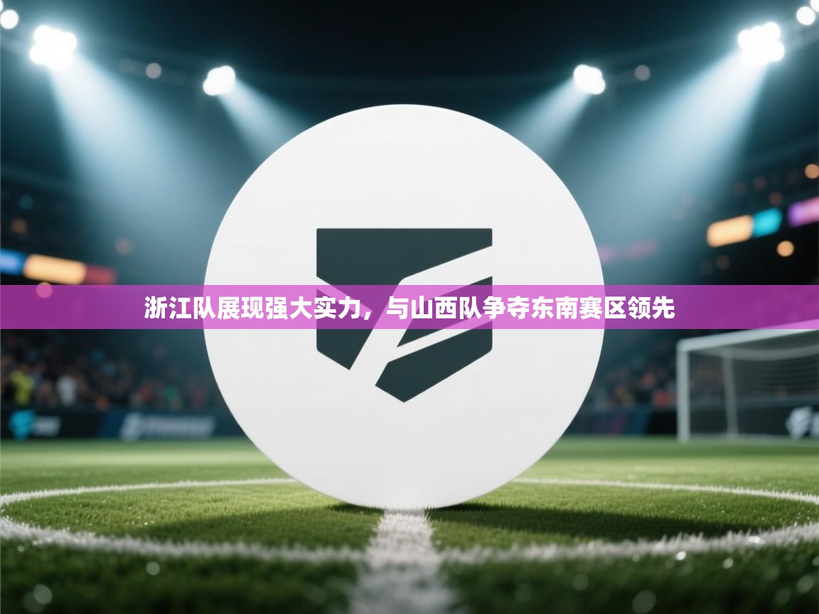 浙江队展现强大实力,与山西队争夺东南赛区领先