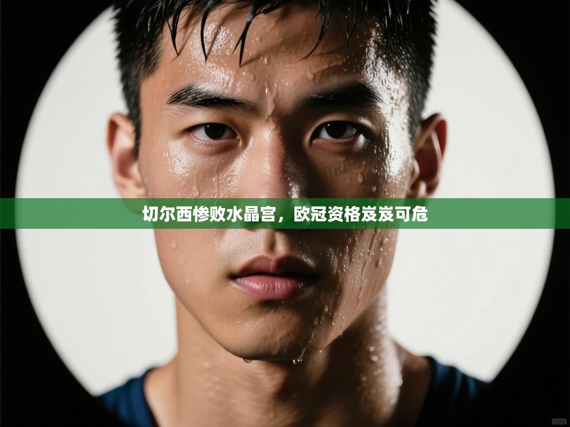 切尔西惨败水晶宫，欧冠资格岌岌可危  第2张