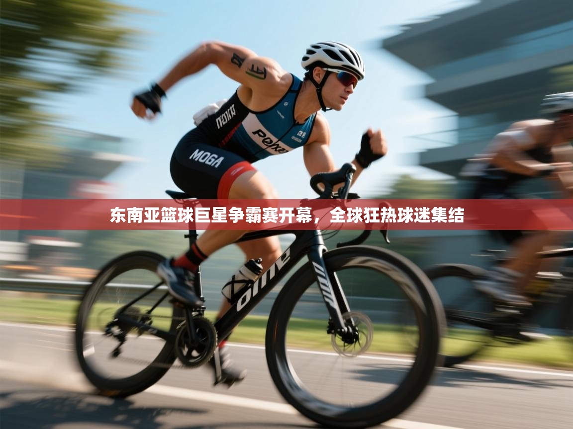 东南亚篮球巨星争霸赛开幕，全球狂热球迷集结