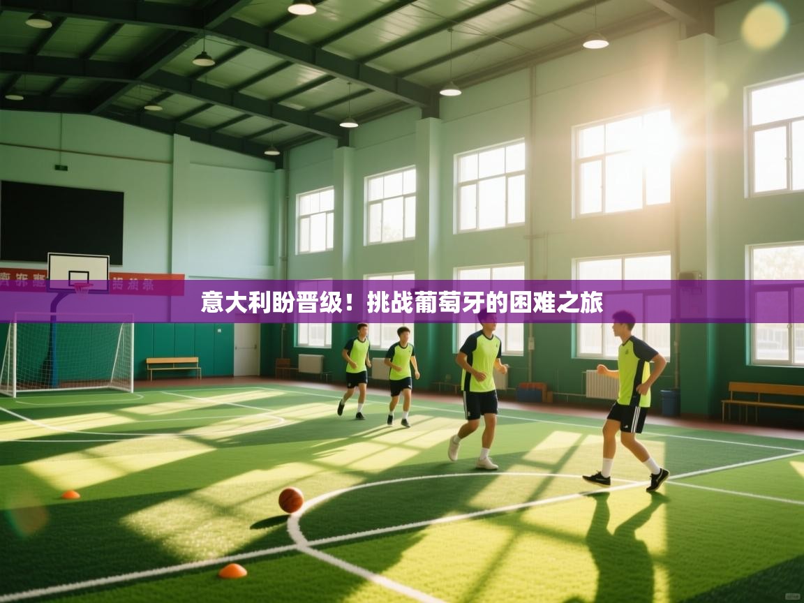 意大利盼晋级！挑战葡萄牙的困难之旅