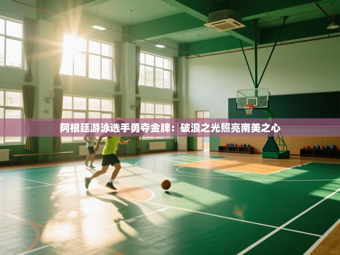 阿根廷游泳选手勇夺金牌:破浪之光照亮南美之心