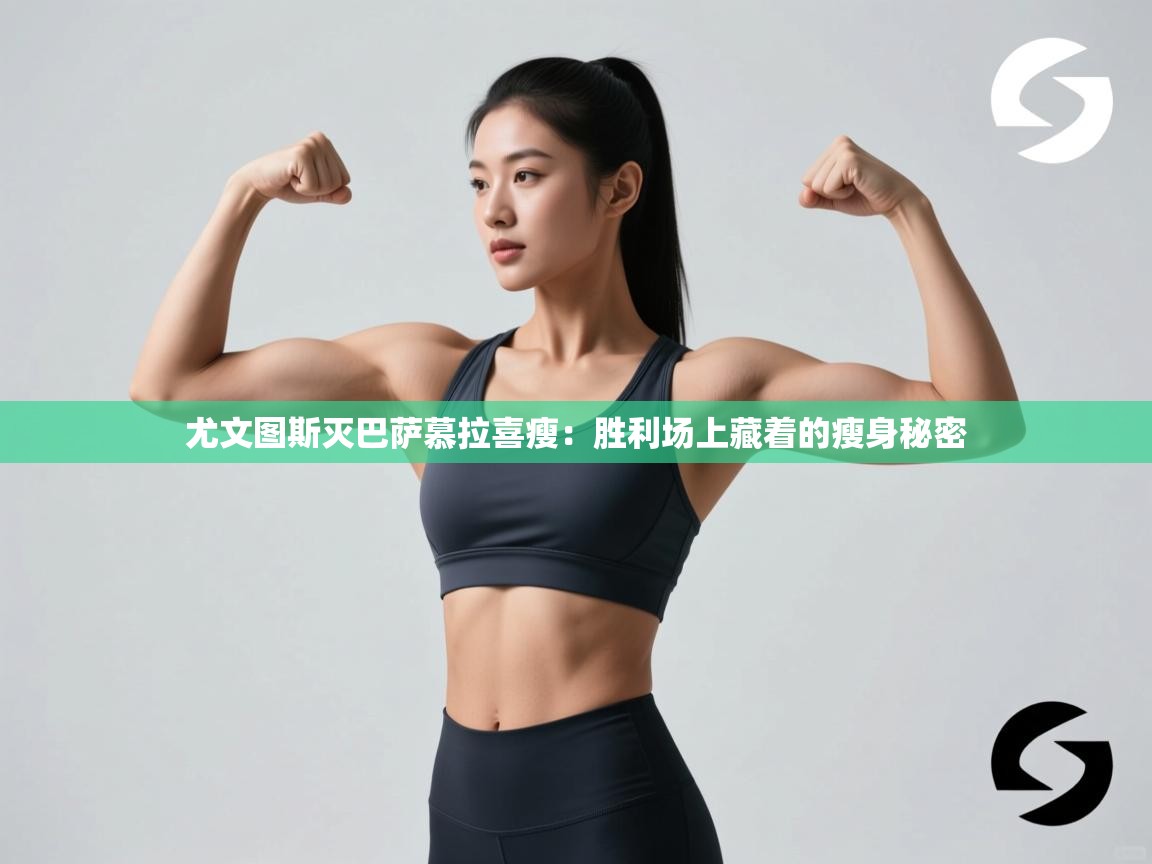 尤文图斯灭巴萨慕拉喜瘦:胜利场上藏着的瘦身秘密