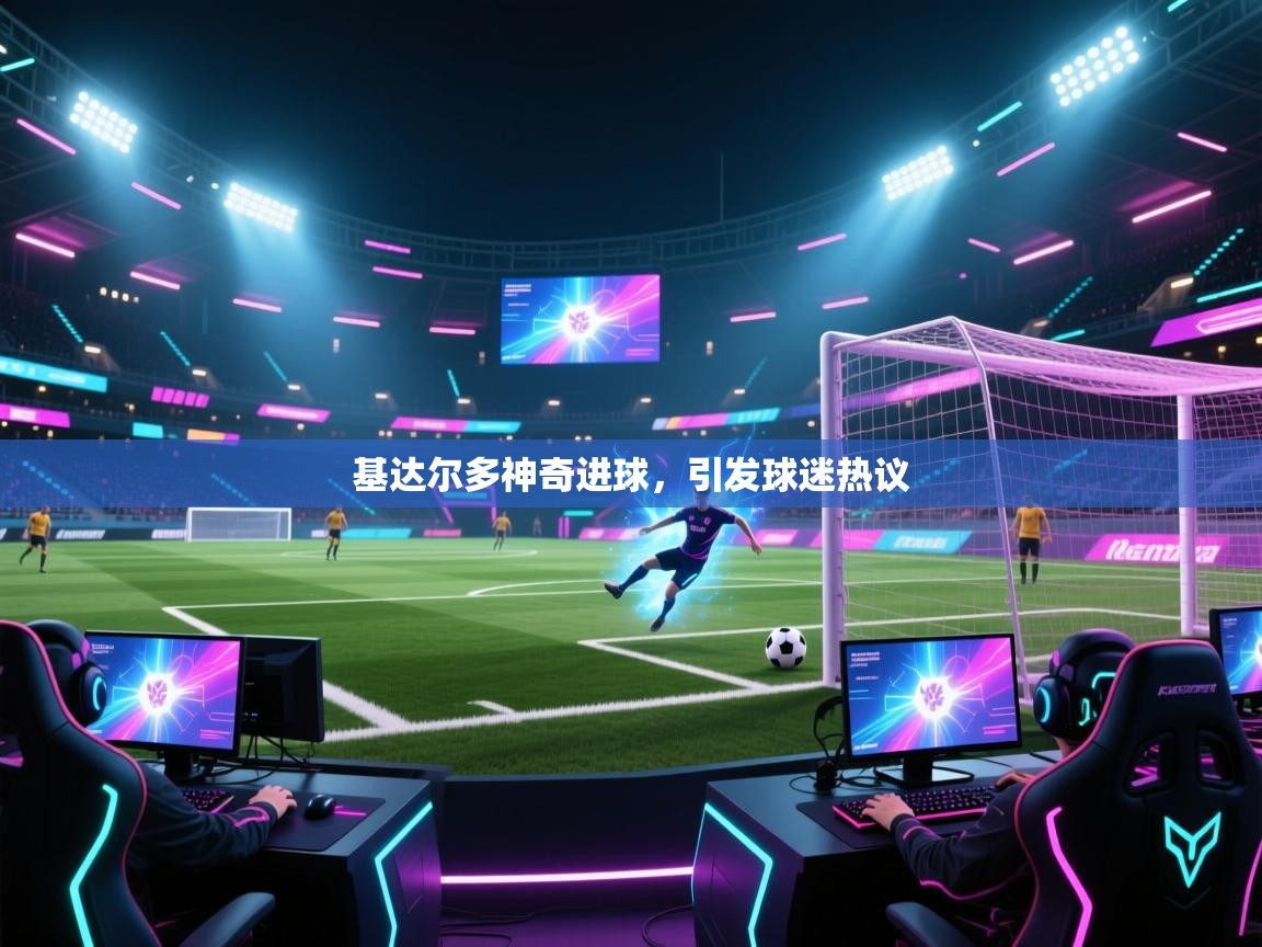 基达尔多神奇进球，引发球迷热议  第1张