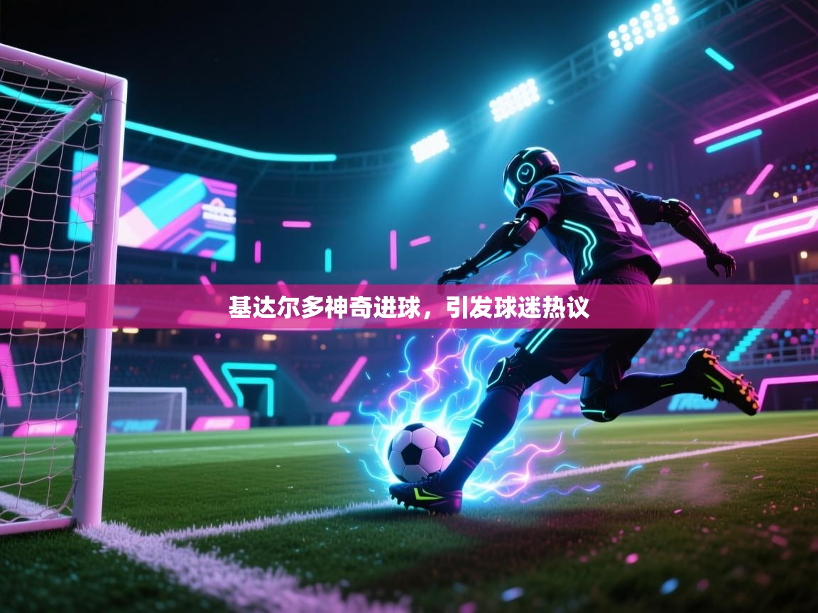 基达尔多神奇进球，引发球迷热议  第2张