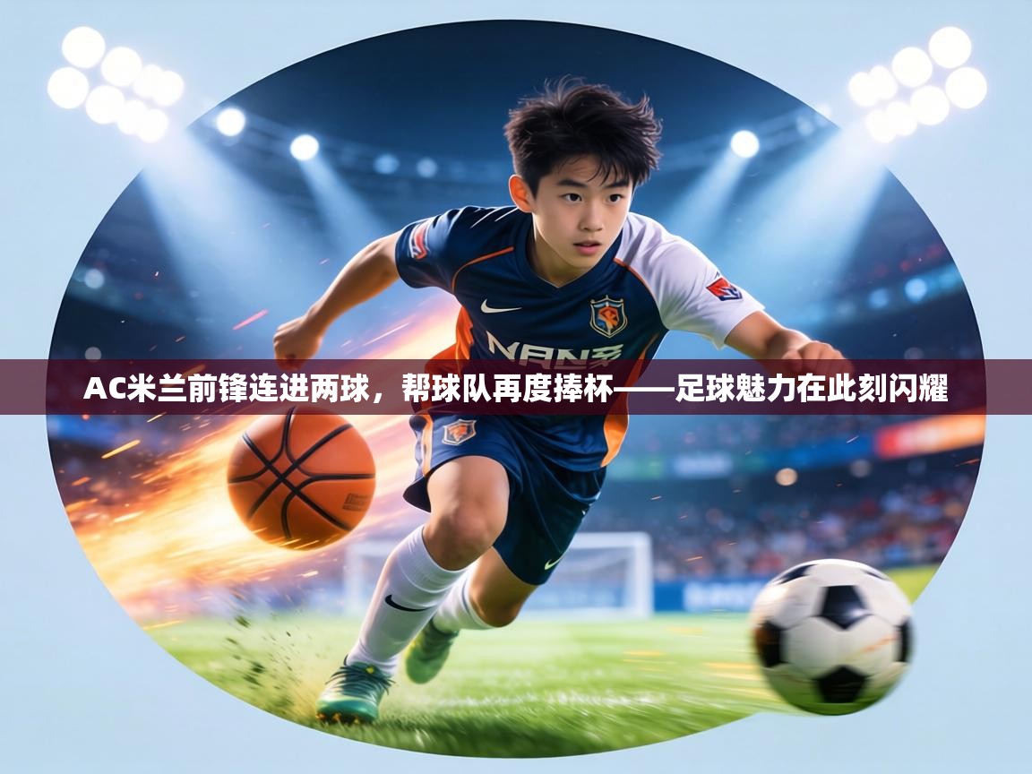 AC米兰前锋连进两球，帮球队再度捧杯——足球魅力在此刻闪耀  第1张