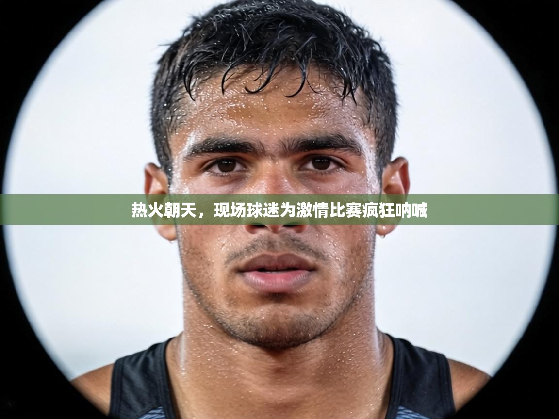 热火朝天,现场球迷为激情比赛疯狂呐喊 第1张