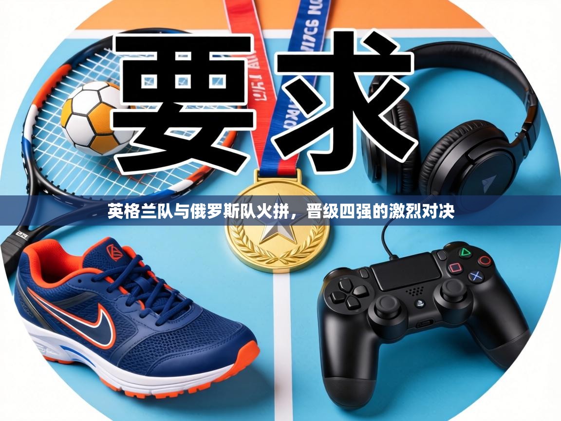 英格兰队与俄罗斯队火拼,晋级四强的激烈对决 第2张