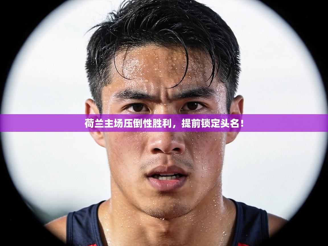 荷兰主场压倒性胜利，提前锁定头名！  第1张