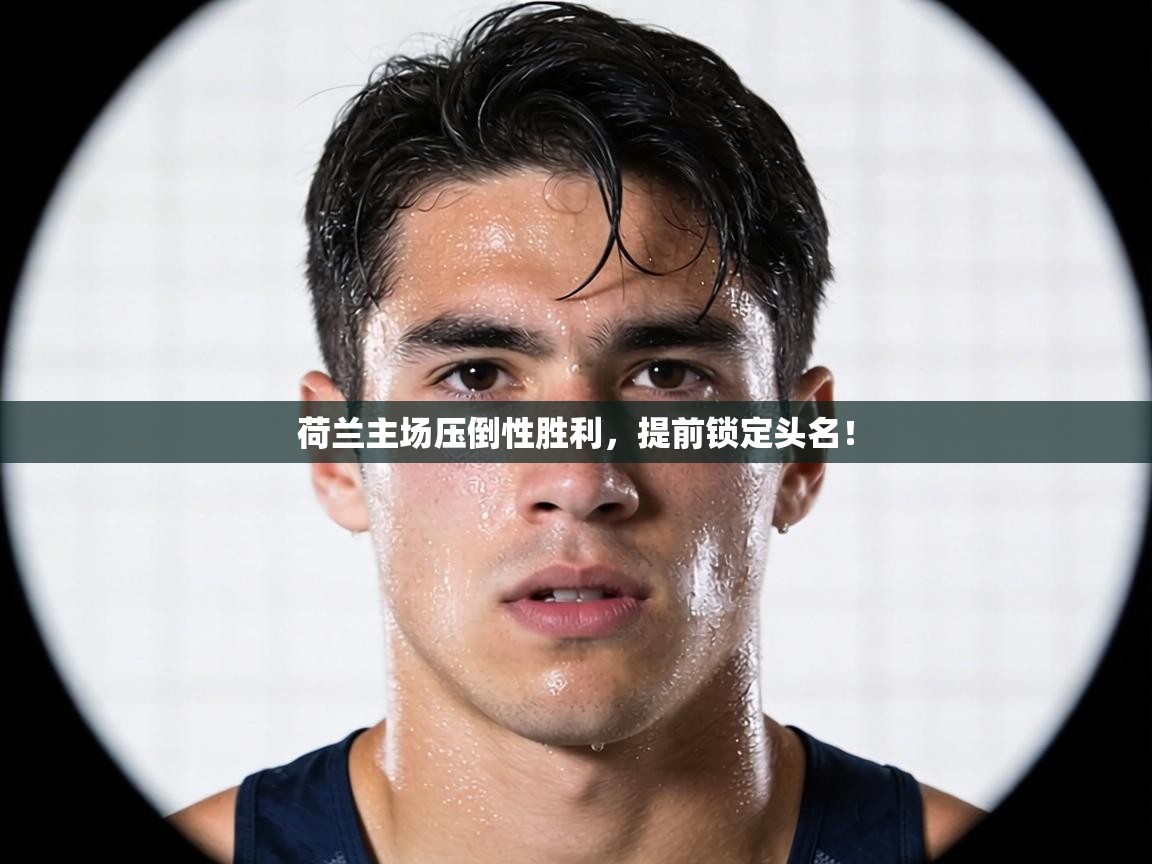 荷兰主场压倒性胜利，提前锁定头名！  第2张