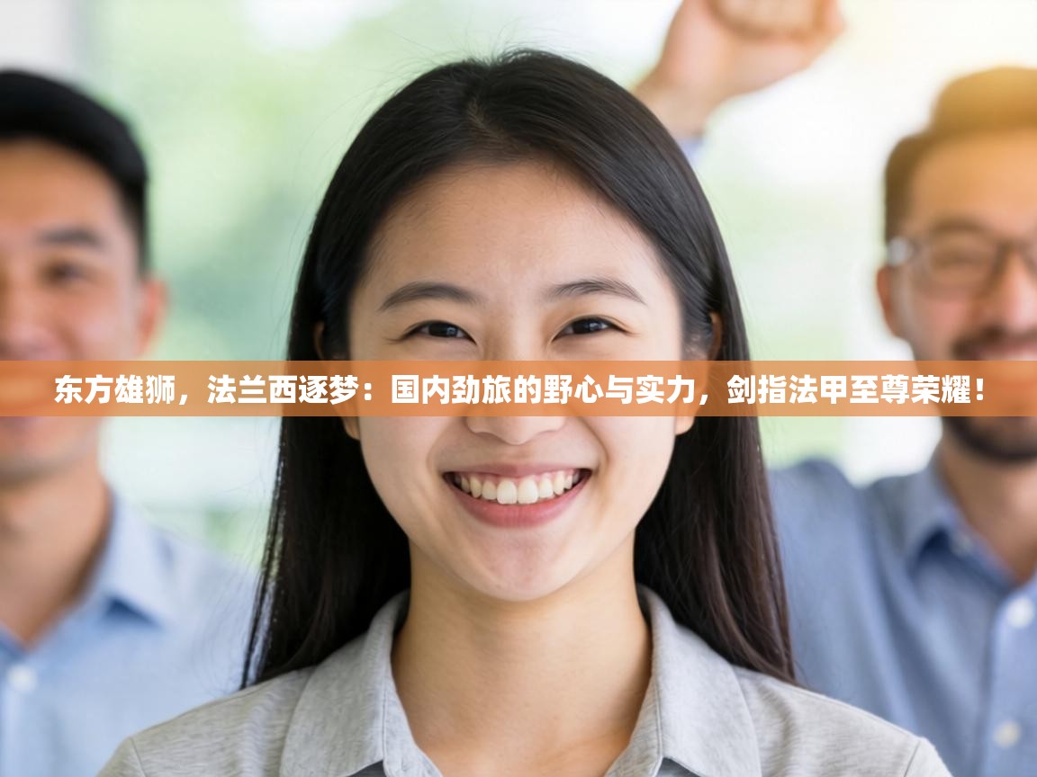 东方雄狮,法兰西逐梦:国内劲旅的野心与实力,剑指法甲至尊荣耀!